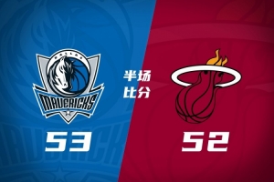 独行侠半场53-52反超热火 弗拉格13分8助3断 字母哥12+10+8+5失误