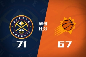 半场战报-掘金71-67太阳 布劳恩22分 穆雷11分 狄龙20分
